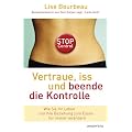 Vertraue, iss und beende die Kontrolle (Wie wir unsere wirklichen Bed�rfnisse in jedem Augenblick erkennen): Wie Sie Ihr Leben und Ihre Beziehung zum Essen f�r immer ver�ndern