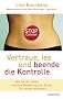 Vertraue, iss und beende die Kontrolle (Wie wir unsere wirklichen Bed�rfnisse in jedem Augenblick erkennen): Wie Sie Ihr Leben und Ihre Beziehung zum Essen f�r immer ver�ndern