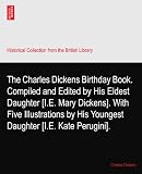 The Charles Dickens Birthday Book. Compiled and Edited by His Eldest Daughter [I.E. Mary Dickens]. With Five Illustrations by His Youngest Daughter [I.E. Kate Perugini].