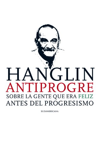 Hanglin antiprogre: Sobre la gente que era feliz antes del Progresismo (Spanish Edition)
