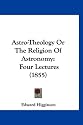 Astro-Theology Or The Religion Of Astronomy: Four Lectures (1855)