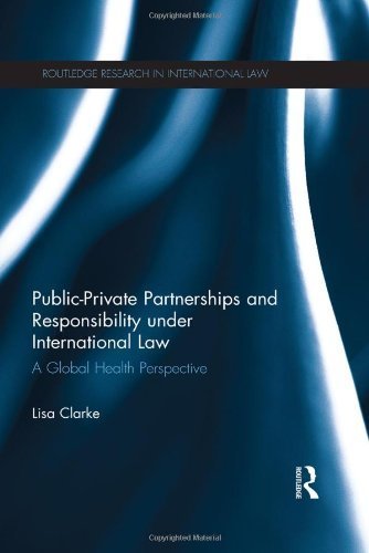 Public-Private Partnerships and Responsibility under International Law: A Global Health Perspective (Routledge Research in International Law) 1st edition by Clarke, Lisa (2014) Hardcover