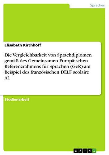 Die Vergleichbarkeit von Sprachdiplomen gemäß des Gemeinsamen Europäischen Referenzrahmens für Sprachen (GeR) am Beispiel des französischen DELF scolaire A1 (German Edition)
