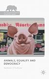 Animals, Equality and Democracy (Palgrave Macmillan Animal Ethics)