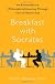 Breakfast with Socrates: The Philosophy of Everyday Life