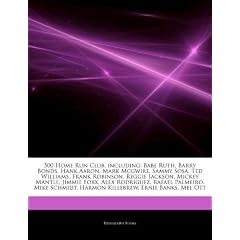 Articles on 500 Home Run Club, Including: Babe Ruth, Barry Bonds, Hank Aaron, Mark McGwire, Sammy Sosa, Ted Williams, Frank Robinson, Reggie Jackson,
