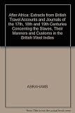 After Africa : extracts from British travel accounts and journals of the seventeenth, eighteenth and nineteenth centuries concerning the slaves, their manners and customs in the British West Indies