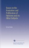 Essays on the Formation and Publication of Opinions and on Other Subjects