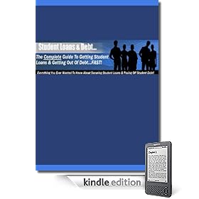 Student Loans And Debt - The Complete Guide To Getting Student Loans And Getting Out Of Debt FAST!