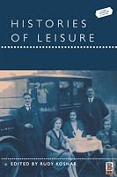 Histories of Leisure (Leisure, Consumption and Culture)