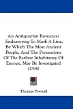 An Antiquarian Romance: Endeavoring To Mark A Line, By Which The Most Ancient People, And The Processions Of The Earliest Inhabitancy Of Europe, May Be Investigated (1795)