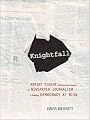 Knightfall: Knight Ridder and How the Erosion of Newspaper Journalism Is Putting Democracy at Risk