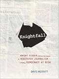 Knightfall: Knight Ridder and How the Erosion of Newspaper Journalism Is Putting Democracy at Risk