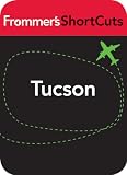 Tucson, Arizona: Frommer s ShortCuts