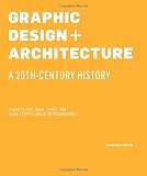 Graphic Design and Architecture, A 20th Century History: A Guide to Type, Image, Symbol, and Visual Storytelling in the Modern World