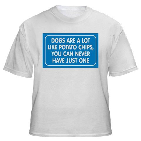 DOGS ARE A LOT LIKE POTATO CHIPS, YOU CAN NEVER HAVE JUST ONE Adult T-Shirt Various Colors