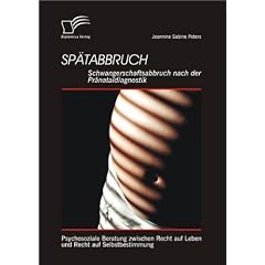 Sp�tabbruch: Schwangerschaftsabbruch nach der Pr�nataldiagnostik: Psychosoziale Beratung zwischen Recht auf Leben und Recht auf Selbstbestimmung
