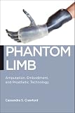 Phantom Limb: Amputation, Embodiment, and Prosthetic Technology