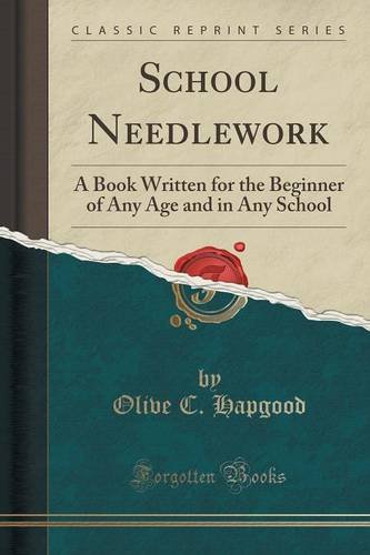 School Needlework: A Book Written for the Beginner of Any Age and in Any School (Classic Reprint)