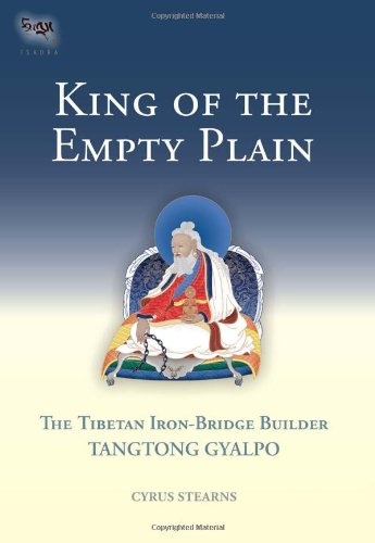 King of the Empty Plain: The Tibetan Iron-Bridge Builder Tangtong Gyalpo