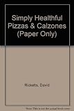 Simply healthful pizzas and calzones : delicious new low-fat recipes