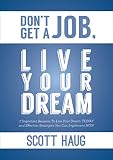 Don't Get A Job, Live Your Dream: 7 Important Reasons To Live Your Dream Today and Effective Strategies You Can Implement Now