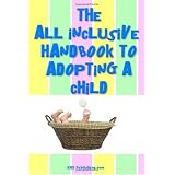 The All Inclusive Handbook To Adopting A Child: Everything you must know to adopt a child, from adoption agencies to sensitive situations you need to be prepared for. (Volume 1)