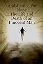 And Justice For None - The Life and Death of an Innocent Man