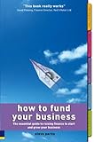 How to Fund Your Business: The Essential Guide to Raising Finance to Start and Grow Your Business