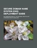 Secure Domain Name System (DNS) deployment guide: recommendations of the National Institute of Standards and Technology