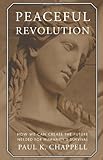 Peaceful Revolution: How We can Create the Future Needed for Humanity's Survival