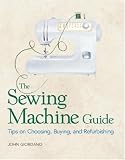 The Sewing Machine Guide: Tips on Choosing, Buying, and Refurbishing