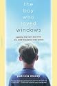 The Boy Who Loved Windows: Opening The Heart And Mind Of A Child Threatened With Autism
