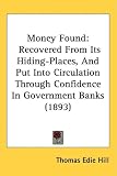 Money Found: Recovered From Its Hiding-Places, And Put Into Circulation Through Confidence In Government Banks (1893)