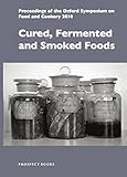 Cured, fermented and smoked foods : proceedings of the Oxford Symposium on Food and Cookery 2010