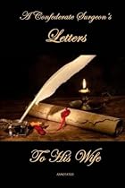 A Confederate Surgeon?s Letters to His Wife, Annotated