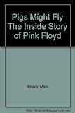 Pigs might fly : the inside story of Pink Floyd