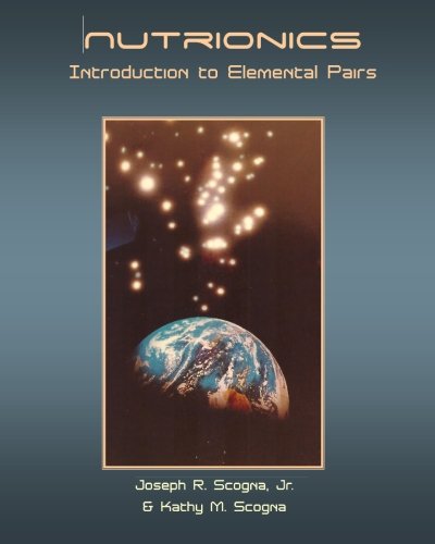 Nutrionics: Introduction to Elemental Pairs, by Joseph R. Scogna Jr., Kathy M. Scogna