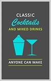 Classic Cocktail Recipes and Mixed Drinks Recipes: Cocktail Drinks and Party Drinks Anyone Can Make - Alcoholic Drink Recipes