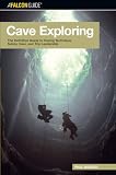 Cave Exploring: The Definitive Guide to Caving Technique, Safety, Gear, and Trip Leadership (Falcon Guides Cave Exploring)