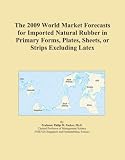 The 2009 World Market Forecasts for Imported Natural Rubber in Primary Forms, Plates, Sheets, or Strips Excluding Latex