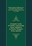 Dramatic Works of Goethe. Comprising Faust, Iphigenia in Tauris, Torquato Tasso, Egmont, tr. by Anna Swanwick; and Goetz von Berlichingen, tr. by Sir Walter Scott