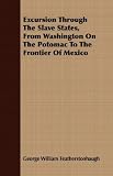 Excursion Through The Slave States, From Washington On The Potomac To The Frontier Of Mexico
