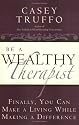 Be a Wealthy Therapist: Finally, You Can Make A Living Making A Difference