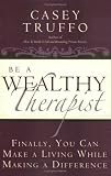 Be a Wealthy Therapist: Finally, You Can Make A Living Making A Difference