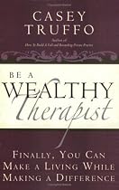 Be a Wealthy Therapist: Finally, You Can Make A Living Making A Difference