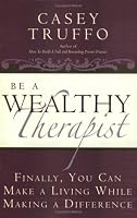 Be a Wealthy Therapist: Finally, You Can Make A Living Making A Difference