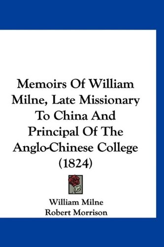 Memoirs Of William Milne, Late Missionary To China And Principal Of The Anglo-chinese College