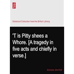 'T is Pitty shees a Whore. [A tragedy in five acts and chiefly in verse.]