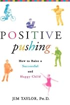 Positive Pushing: How to Raise a Successful and Happy Child
